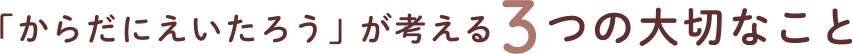 「からだにえいたろう」が考える3つの大切なこと